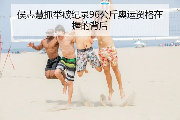侯志慧抓举破纪录96公斤奥运资格在握的背后