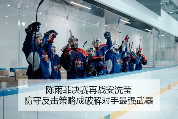 陈雨菲决赛再战安洗莹 防守反击策略成破解对手最强武器